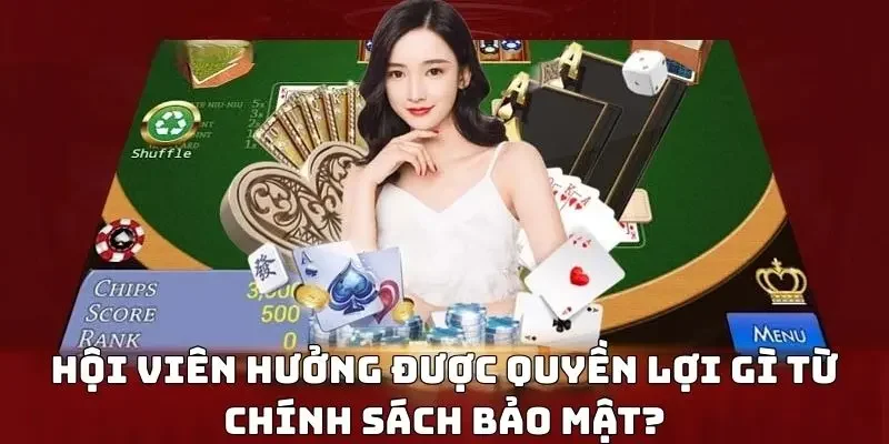 Hội viên hưởng được quyền lợi gì từ chính sách bảo mật?