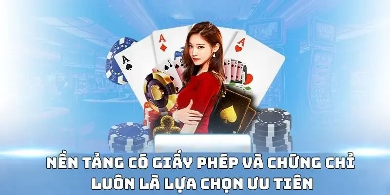Nền tảng có giấy phép và chứng chỉ luôn là lựa chọn ưu tiên