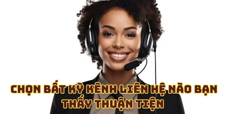Chọn bất kỳ kênh liên hệ nào bạn thấy thuận tiện