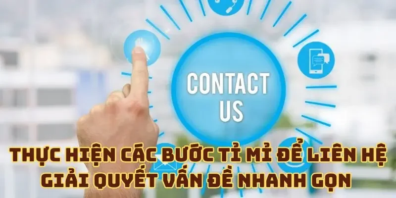 Thực hiện các bước tỉ mỉ để liên hệ giải quyết vấn đề nhanh gọn