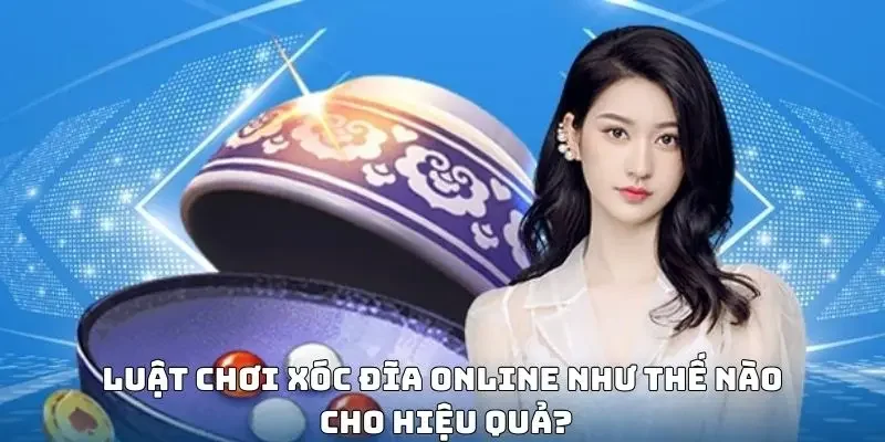 Luật chơi xóc đĩa online như thế nào cho hiệu quả?