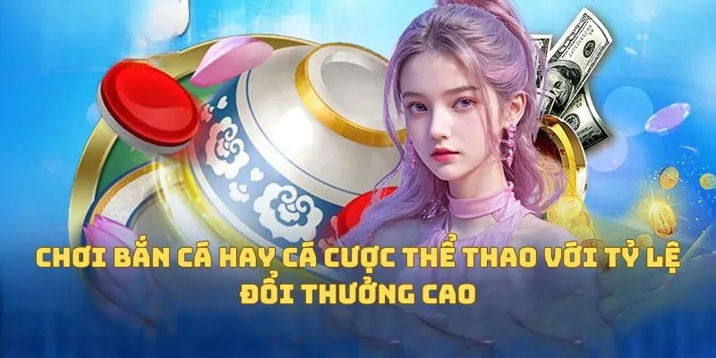 Chơi bắn cá hay cá cược thể thao với tỷ lệ đổi thưởng cao