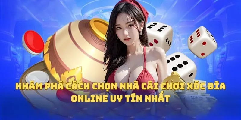 Khám phá cách chọn nhà cái chơi xóc đĩa online uy tín nhất