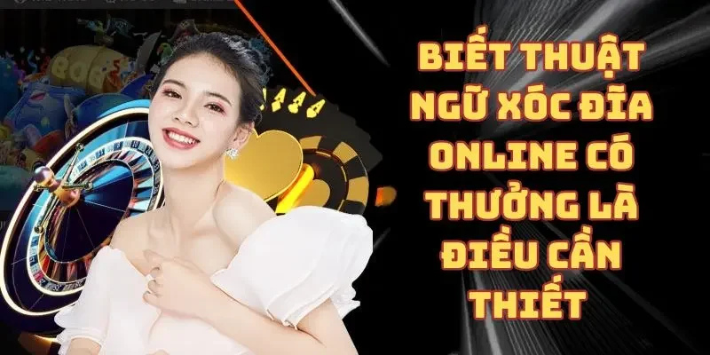 Biết thuật ngữ xóc đĩa online có thưởng là điều cần thiết
