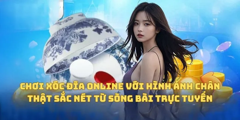 Chơi xóc đĩa online với hình ảnh chân thật sắc nét từ sòng bài trực tuyến