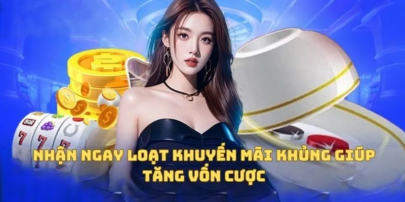 Nhận ngay loạt khuyến mãi khủng giúp tăng vốn cược