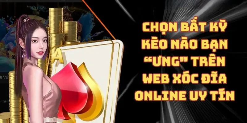 Chọn bất kỳ kèo nào bạn “ưng” trên web xóc đĩa online uy tín
